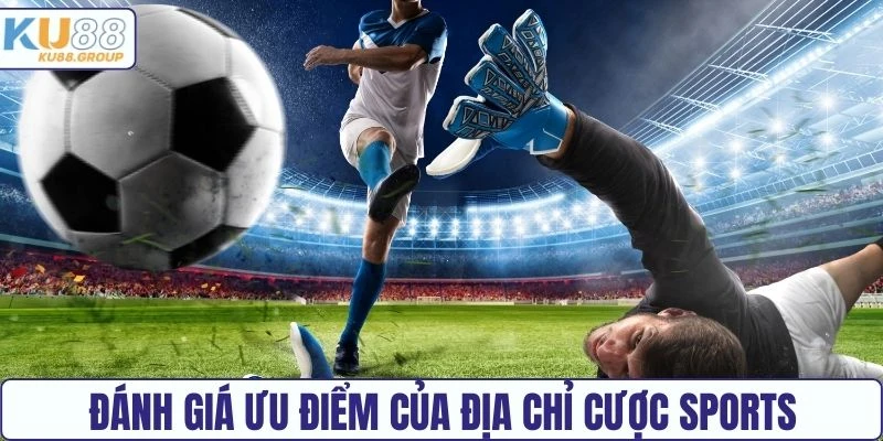 Đánh giá ưu điểm của địa chỉ cược Sports