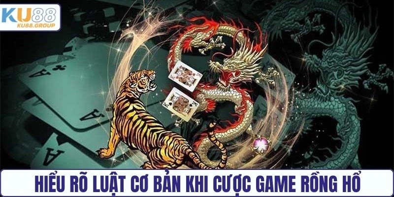Hiểu rõ luật cơ bản khi cược game Rồng Hổ