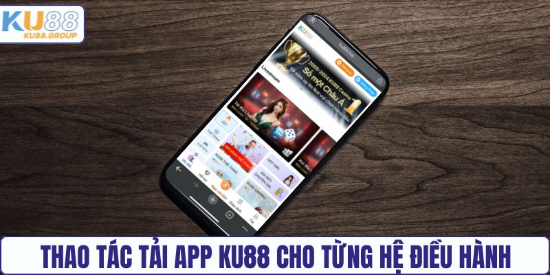 Thao tác tải app KU88 cho từng hệ điều hành