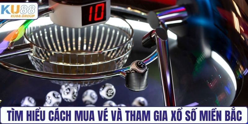 Tìm hiểu cách mua vé và tham gia Xổ số miền Bắc KU88