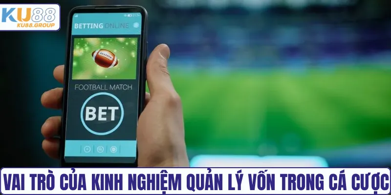 Vai trò của kinh nghiệm quản lý vốn trong cá cược
