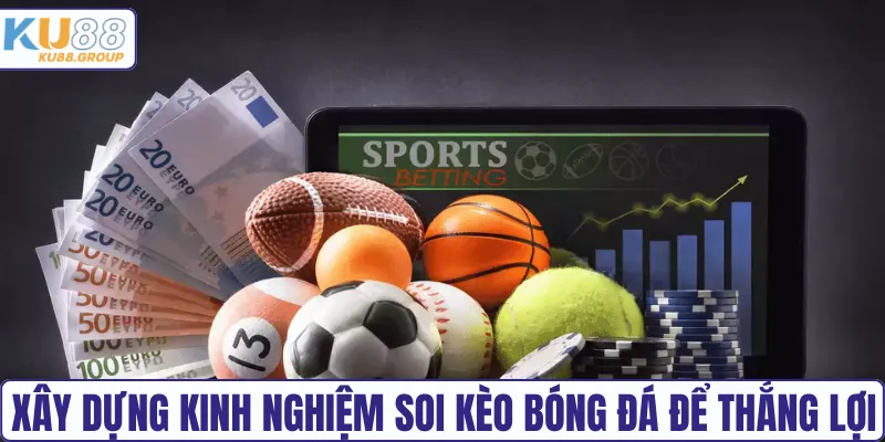 Xây dựng kinh nghiệm soi kèo bóng đá để thắng lợi