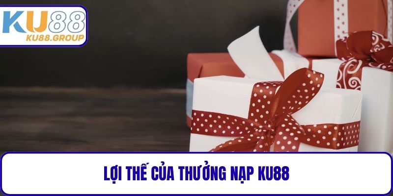 Lợi thế của Thưởng nạp KU88