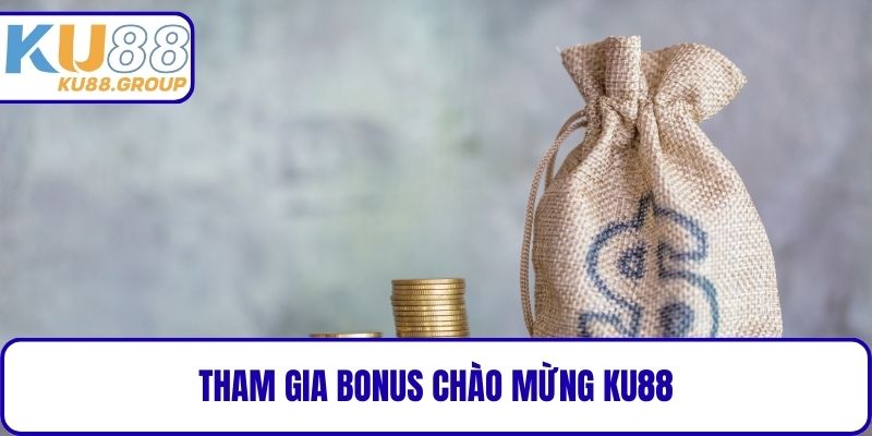 Tham gia Bonus chào mừng KU88